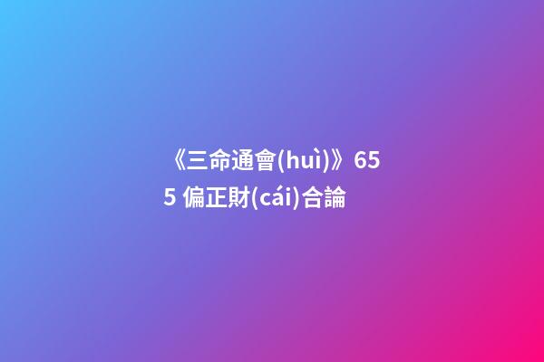 《三命通會(huì)》6.55 偏正財(cái)合論